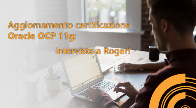 Aggiornamento certificazione Oracle OCP 11g in 12c: i consigli di Roger!